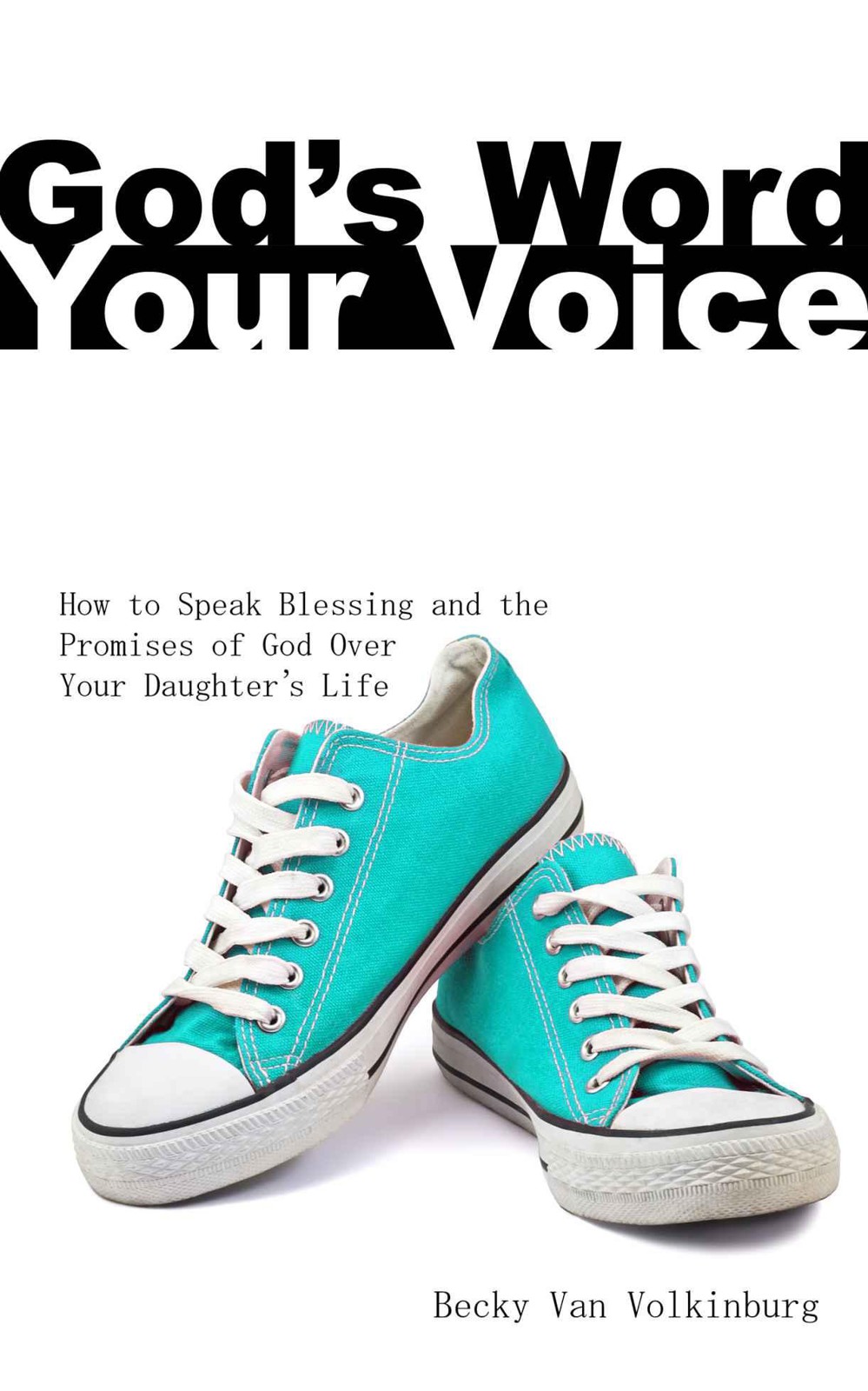 God's Word, Your Voice - How to Speak Blessing and the Promises of God Over Your Daughter's Life