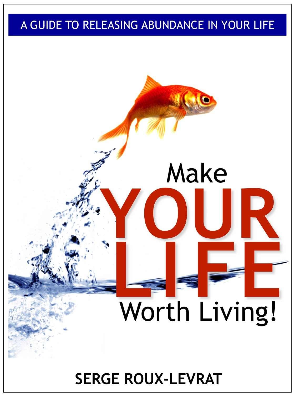 Make Your Life Worth Living!: A Guide to Releasing Abundance in Your Life