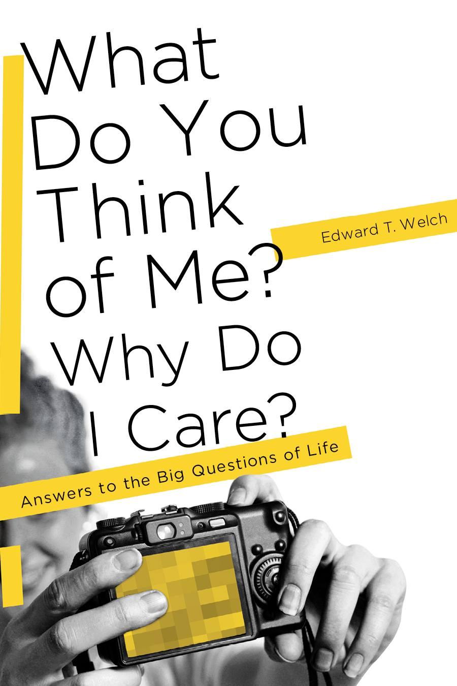What Do You Think of Me? Why Do I Care?: Answers to the Big Questions of Life