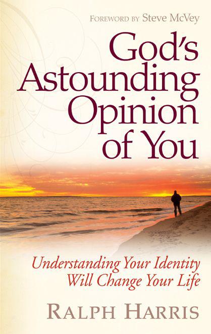 God's Astounding Opinion of You: Understanding Your Identity Will Change Your Life