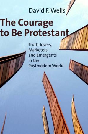 The Courage to Be Protestant: Truth-Lovers, Marketers, and Emergents in the Postmodern World