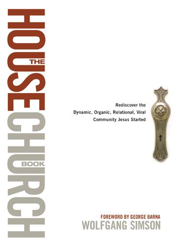 The House Church Book: Rediscover the Dynamic, Organic, Relational, Viral Community Jesus Started