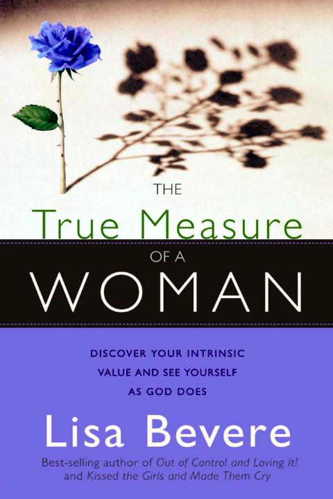 The True Measure of a Woman: Discover Your Intrinsic Value and See Yourself as God Does