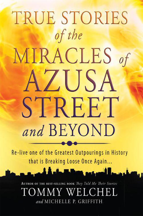 True Stories of the Miracles of Azusa Street and Beyond: Re-Live One of the Greastest Outpourings in History That Is Breaking Loose Once Again