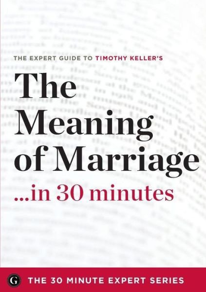 The Meaning of Marriage in 30 Minutes - the Expert Guide to Timothy Keller's Critically Acclaimed Book