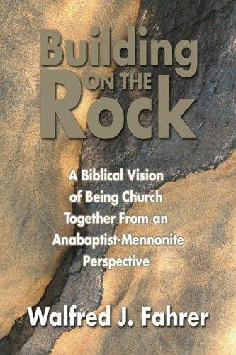 Building on the Rock: A Biblical Vision of Being Church Together From an Anabaptist-Mennonite Perspective