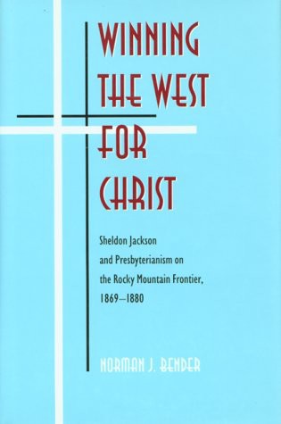 Winning the West for Christ: Sheldon Jackson and Presbyterianism on the Rocky Mountain Frontier, 1869-1880