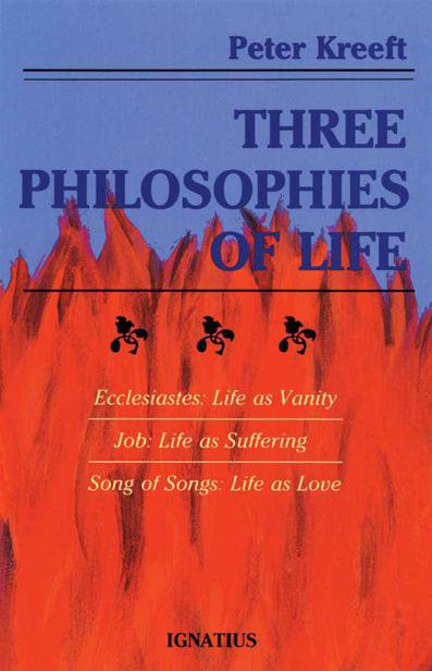 Three Philosophies of Life: Ecclesiastes--Life as Vanity, Job--Life as Suffering, Song of Songs--Life as Love