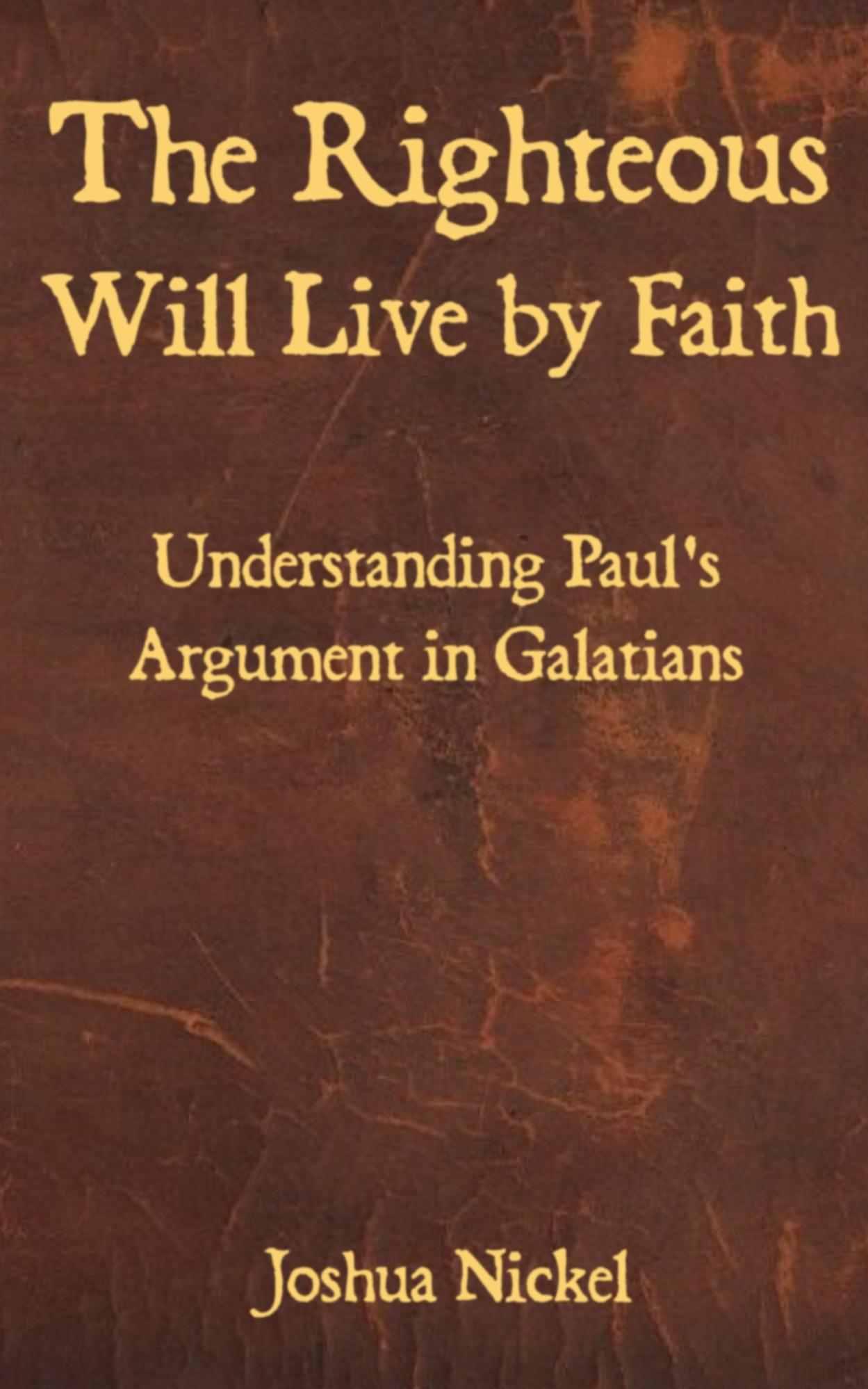 The Righteous Will Live by Faith: Understanding Paul's Argument in Galatians