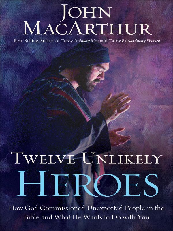 Twelve Unlikely Heroes: How God Commissioned Unexpected People in the Bible and What He Wants to Do With You