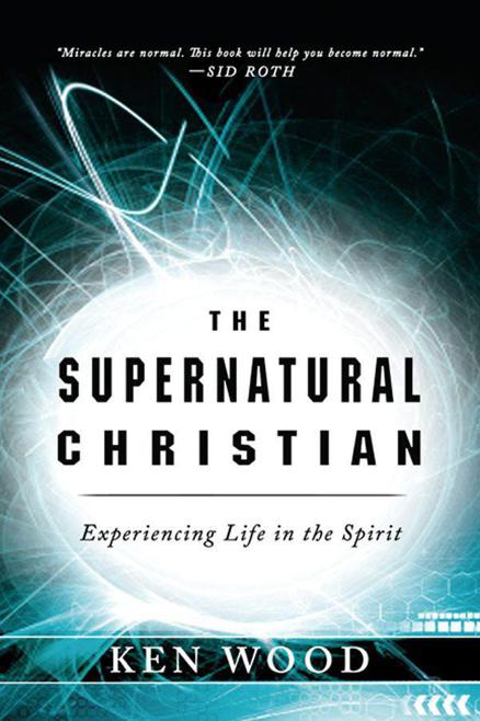 The Supernatural Christian: Experiencing Life in the Spirit