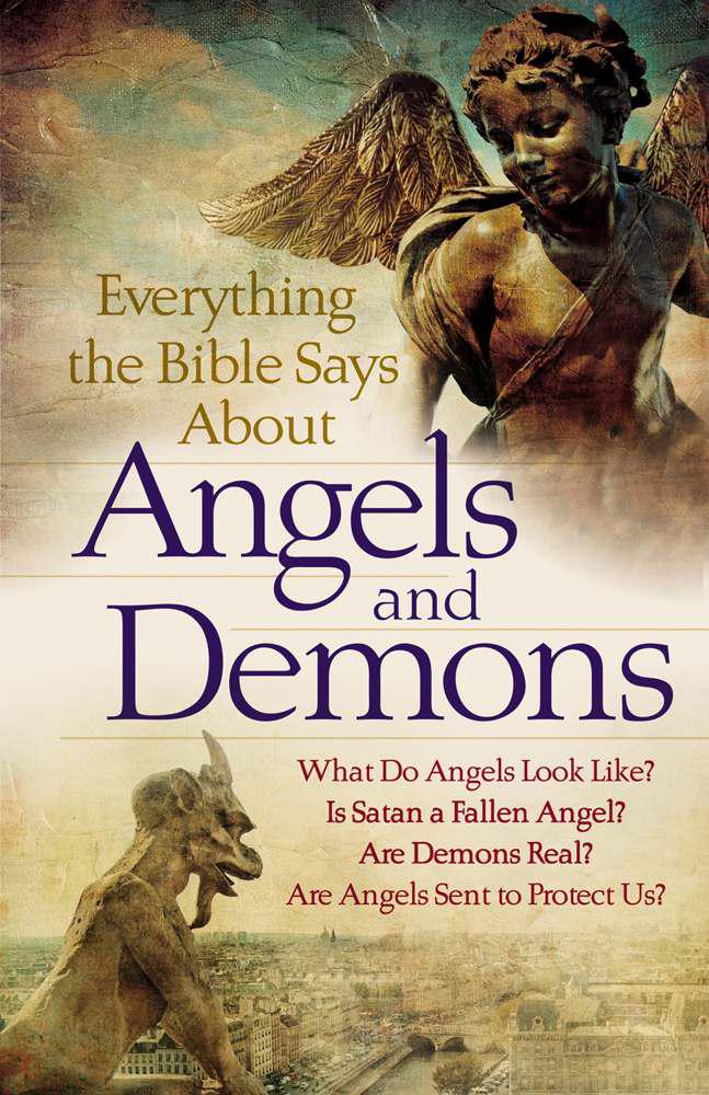 Everything the Bible Says About Angels and Demons: What Do Angels Look Like? Is Satan a Fallen Angel? Are Demons Real? Are Angels Sent to Protect Us?