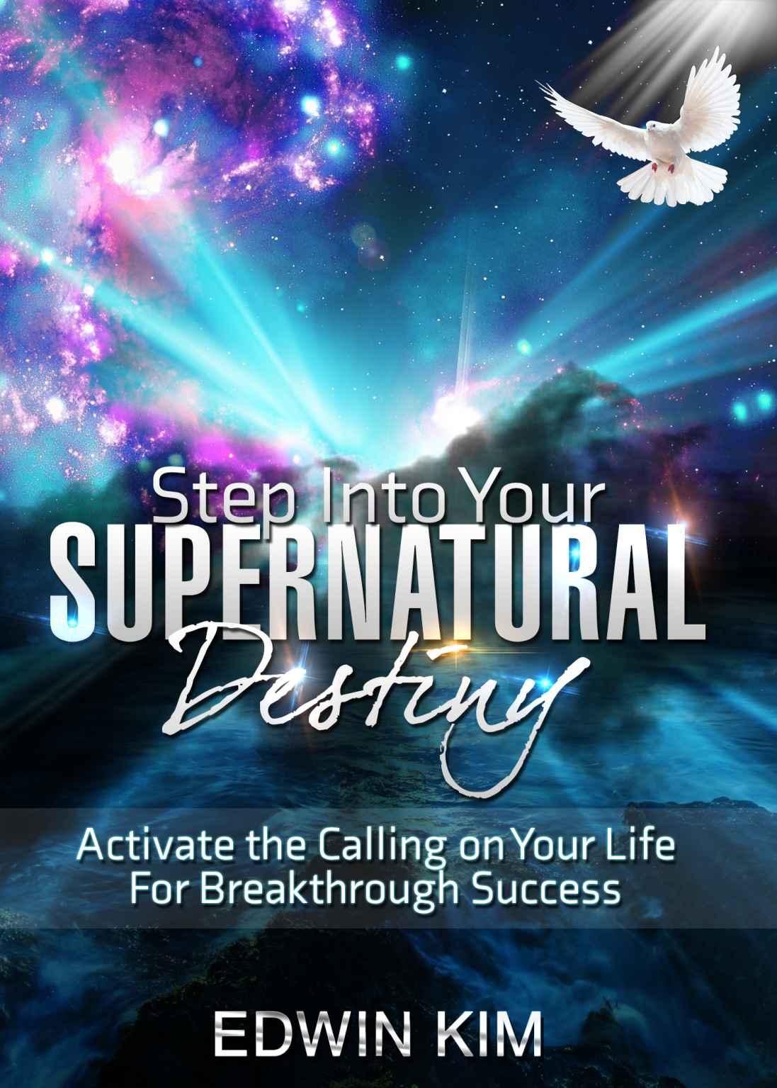 Step Into Your Supernatural Destiny: Activate the Calling on Your LIFE for Breakthrough Success (Destiny Image, Fighting Destiny, Purpose Driven Life, Purpose Awakening, Spirit Driven Life)