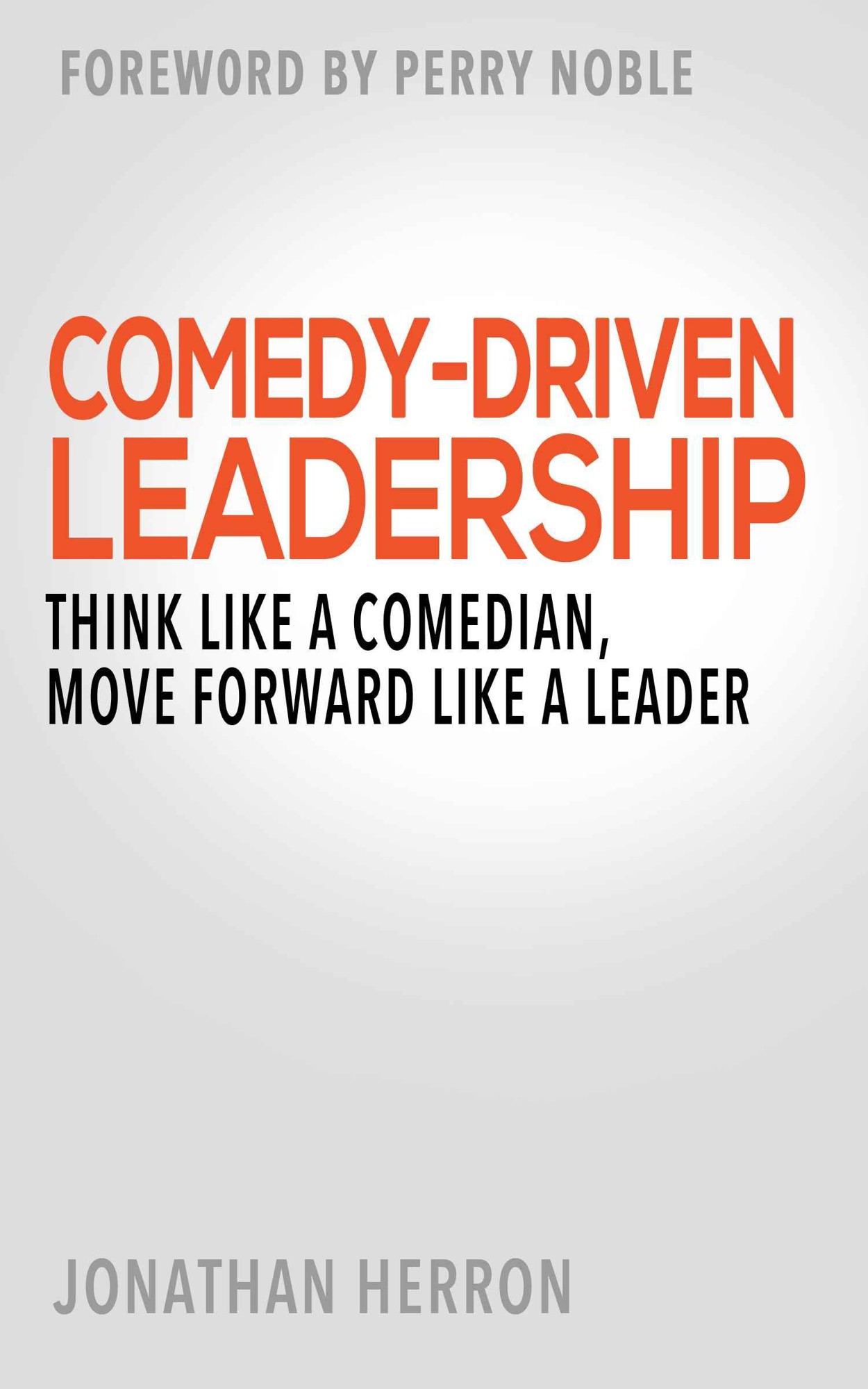 Comedy-Driven Leadership: Think Like a Comedian, Move Forward Like a Leader