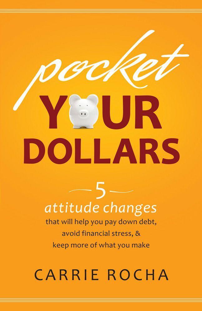 Pocket Your Dollars: 5 Attitude Changes That Will Help You Pay Down Debt, Avoid Financial Stress, & Keep More of What You Make
