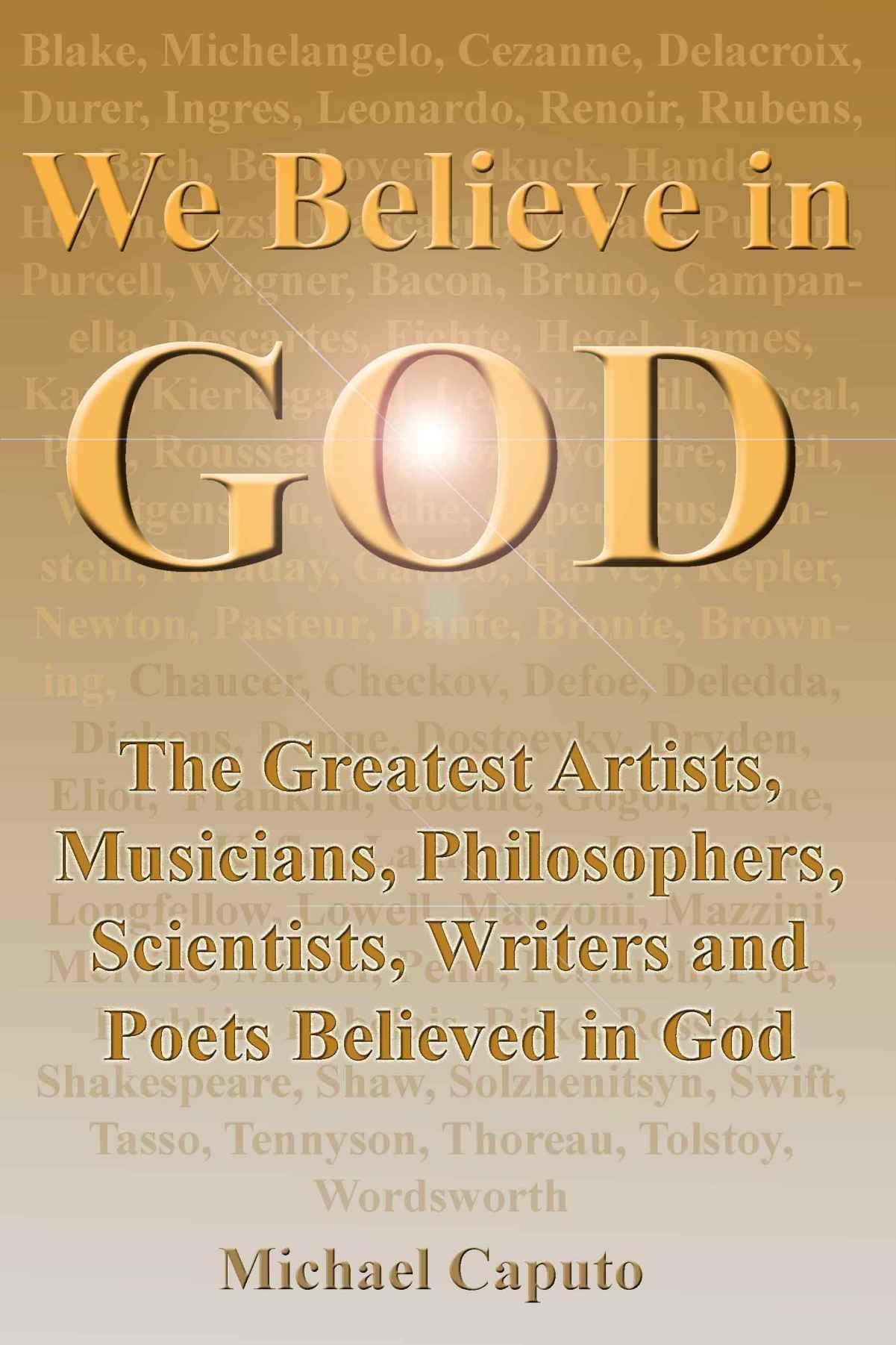 We Believe in God: The Greatest Artists, Musicians, Philosophers, Scientists, Writers and Poets Believed in God.