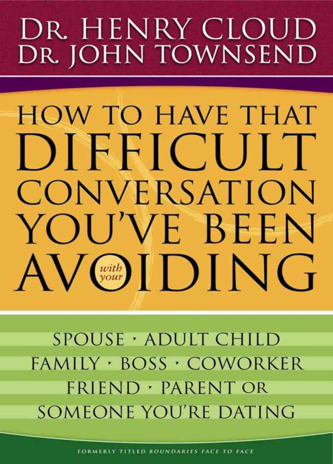 How to Have That Difficult Conversation You've Been Avoiding: With Your Spouse, Adult Child, Boss, Coworker, Best Friend, Parent, or Someone You're Dating