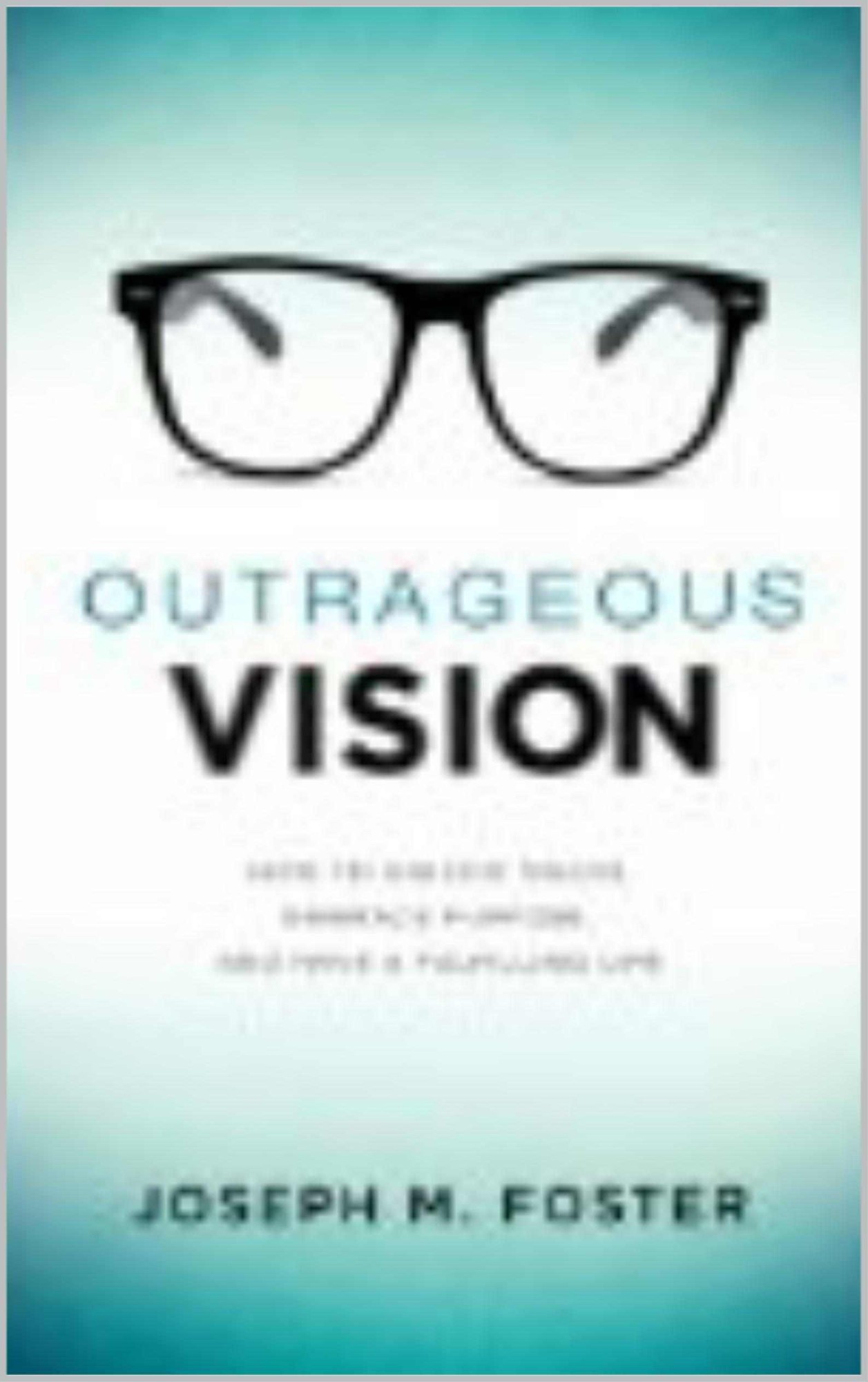 Outrageous Vision: How to Unlock Vision, Embrace Purpose, and Have a Fulfilling Life