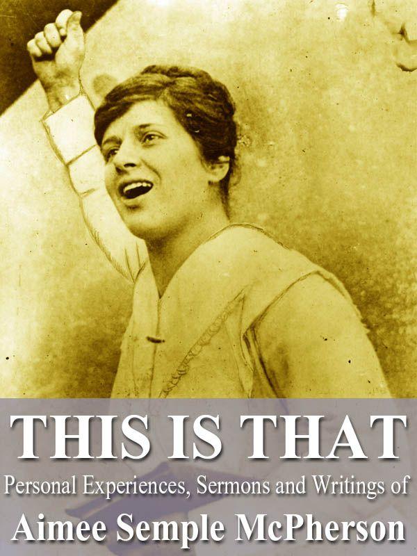 This Is That: Personal Experiences, Sermons and Writings of Aimee Semple Mcpherson, Evangelist
