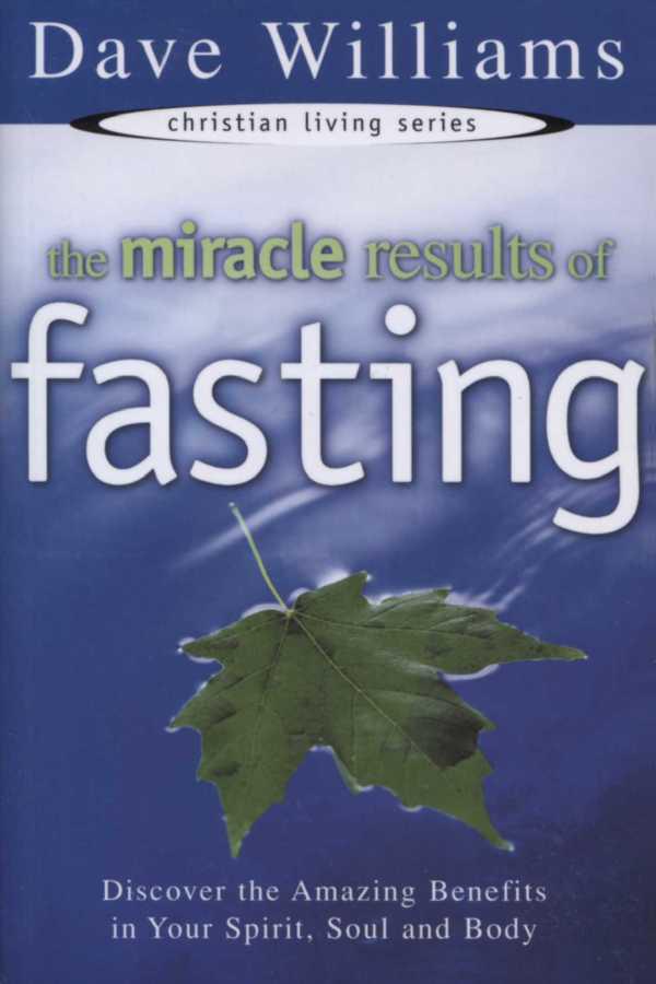 The Miracle Results of Fasting: Discover the Amazing Benefits in Your Spirit, Soul, and Body