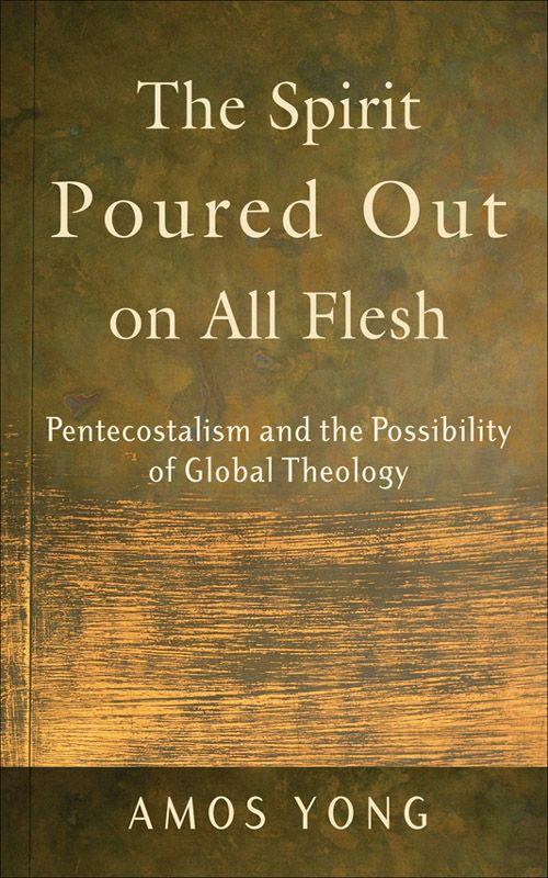 Spirit Poured Out on All Flesh, The: Pentecostalism and the Possibility of Global Theology