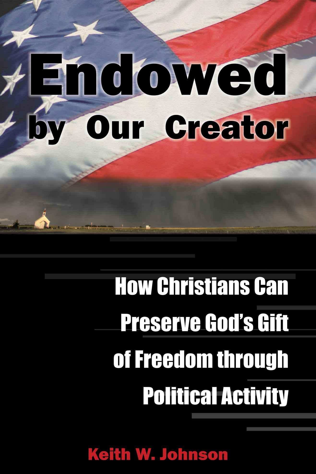 Endowed by Our Creator (How Christians Can Preserve God's Gift of Freedom Through Political Activity)